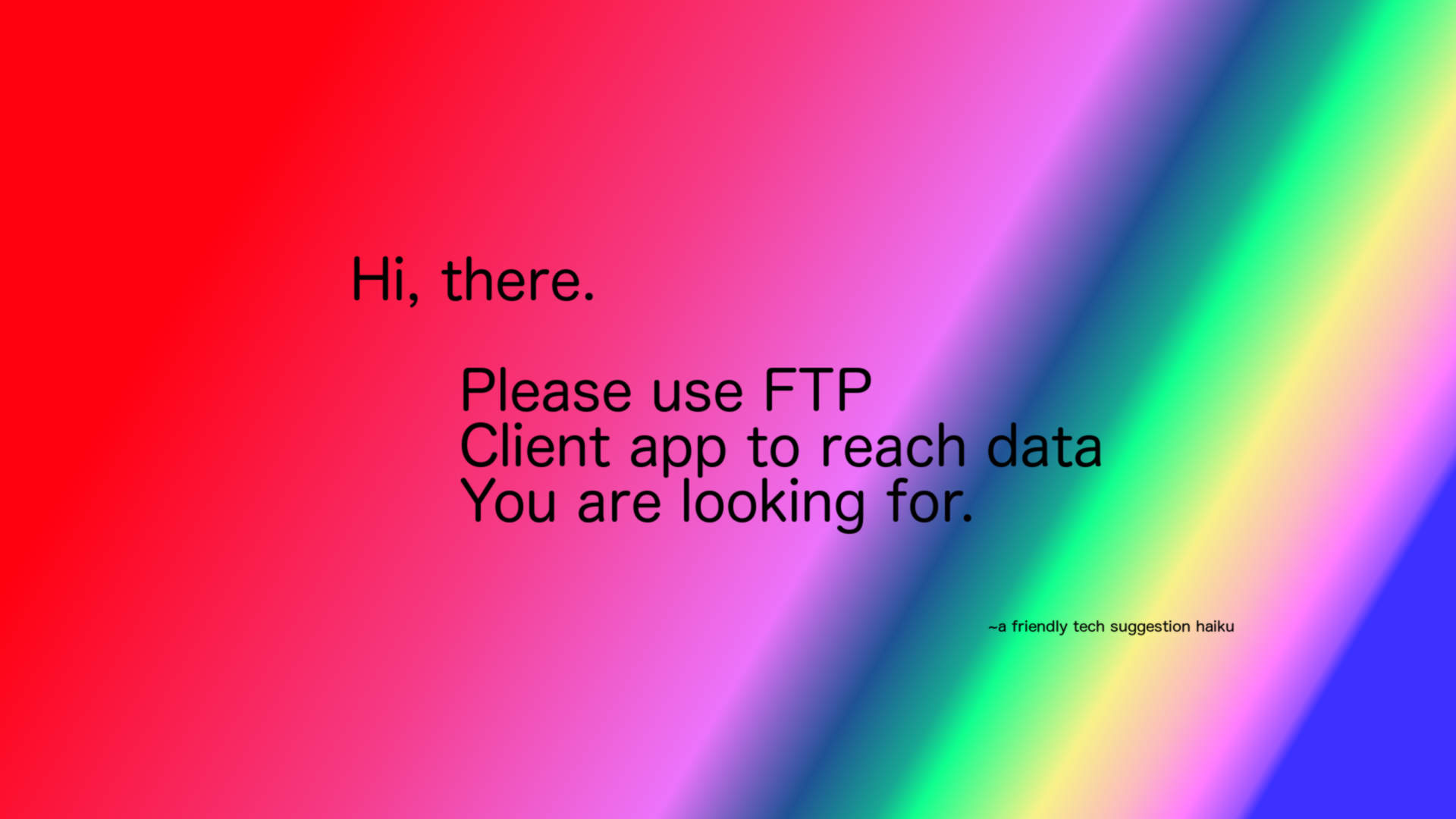 Hi, there. Please use
      FTP/Client app to reach data/You are looking for. ~a friendly tech
      suggestion haiku